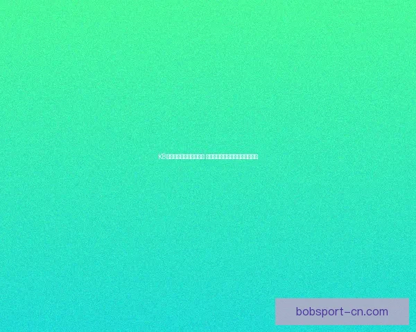 BOB体育引领体育娱乐新潮流全面升级用户体验和服务平台