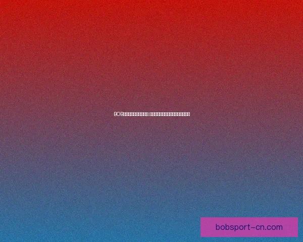 BOB体育买球平台全面解析 提升投注体验与获利机会的策略分享