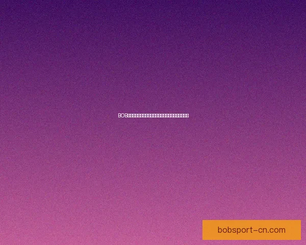 BOB体育引领体育娱乐新潮流全面升级用户体验和服务平台